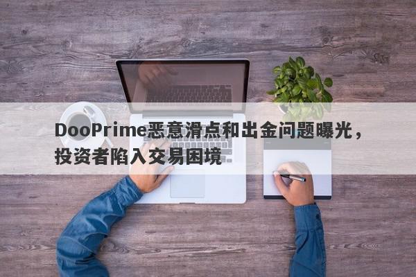 DooPrime恶意滑点和出金问题曝光，投资者陷入交易困境