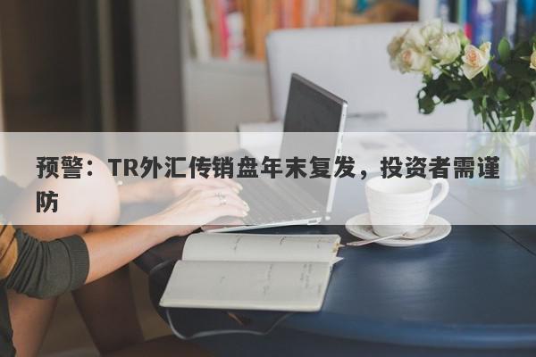 预警：TR外汇传销盘年末复发，投资者需谨防