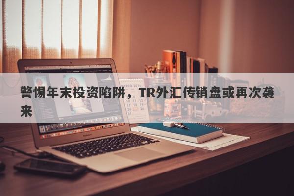 警惕年末投资陷阱，TR外汇传销盘或再次袭来