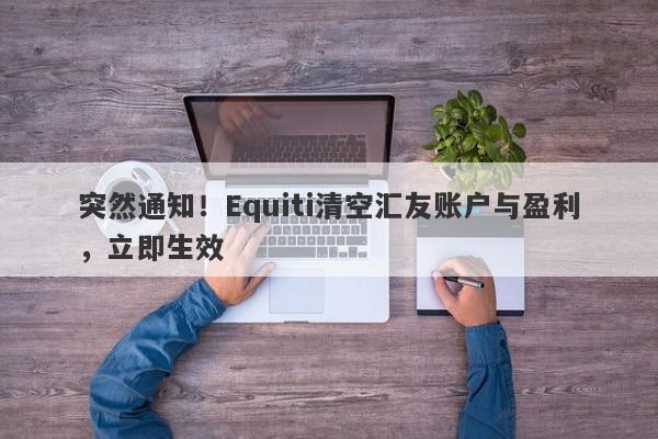 突然通知！Equiti清空汇友账户与盈利，立即生效