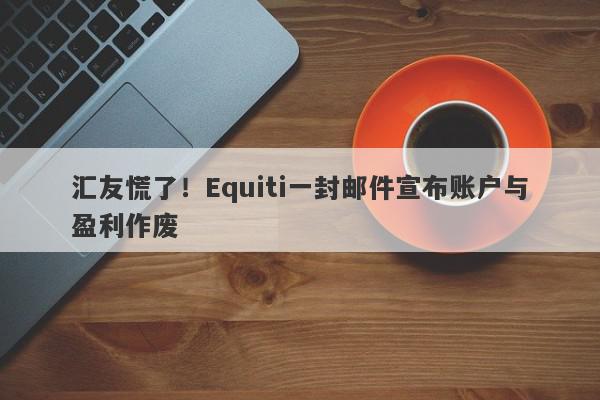 汇友慌了！Equiti一封邮件宣布账户与盈利作废