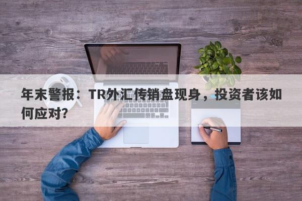 年末警报：TR外汇传销盘现身，投资者该如何应对？