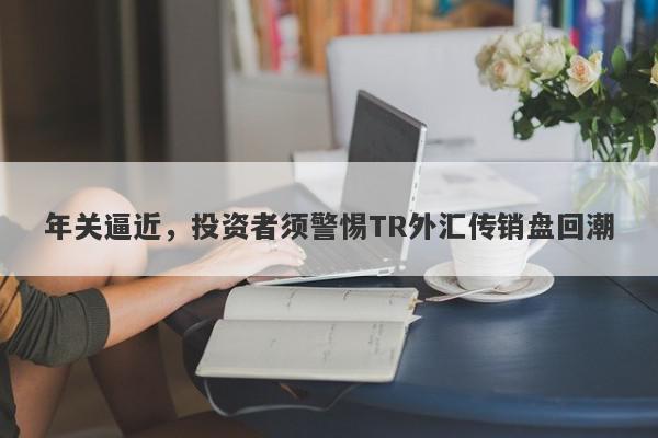 年关逼近，投资者须警惕TR外汇传销盘回潮