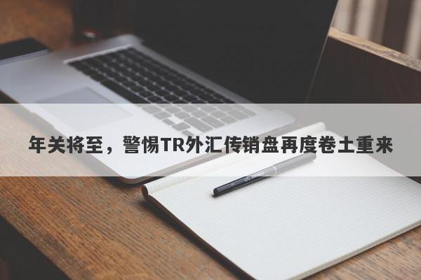 年关将至，警惕TR外汇传销盘再度卷土重来