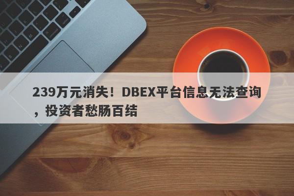 239万元消失！DBEX平台信息无法查询，投资者愁肠百结