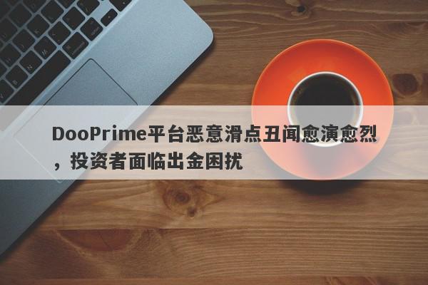 DooPrime平台恶意滑点丑闻愈演愈烈，投资者面临出金困扰