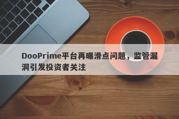 DooPrime平台再曝滑点问题，监管漏洞引发投资者关注