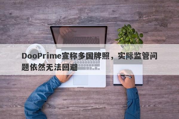 DooPrime宣称多国牌照，实际监管问题依然无法回避