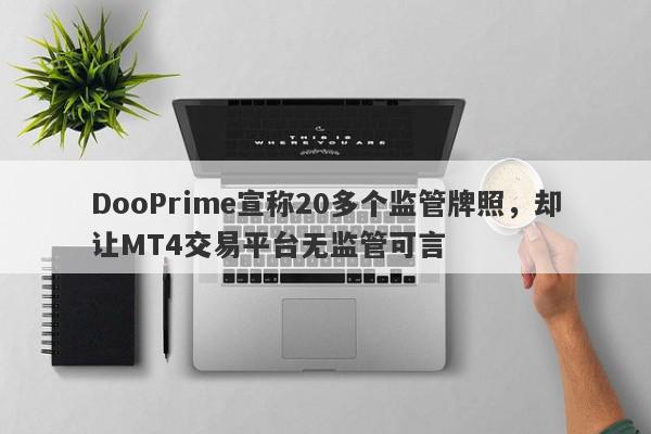 DooPrime宣称20多个监管牌照，却让MT4交易平台无监管可言