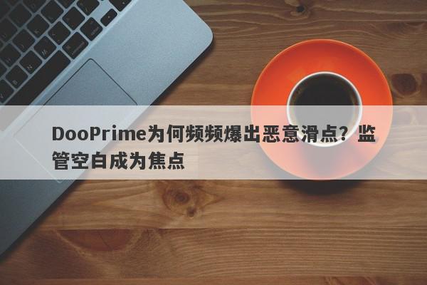 DooPrime为何频频爆出恶意滑点？监管空白成为焦点