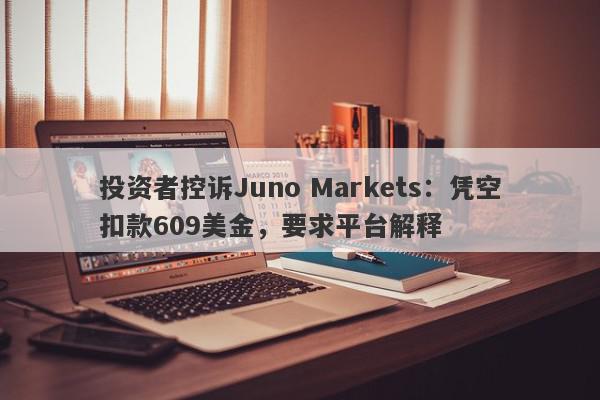 投资者控诉Juno Markets：凭空扣款609美金，要求平台解释