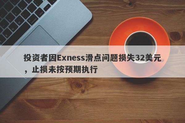 投资者因Exness滑点问题损失32美元，止损未按预期执行