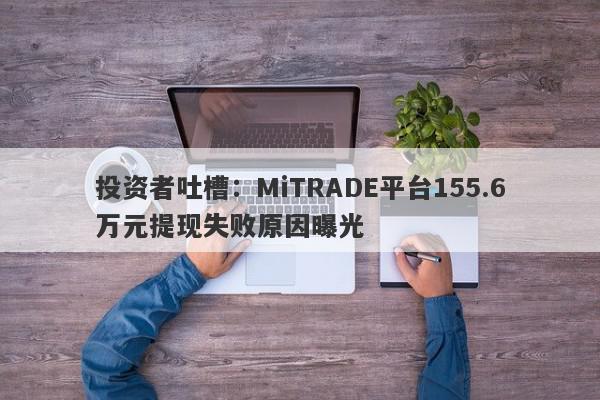 投资者吐槽：MiTRADE平台155.6万元提现失败原因曝光