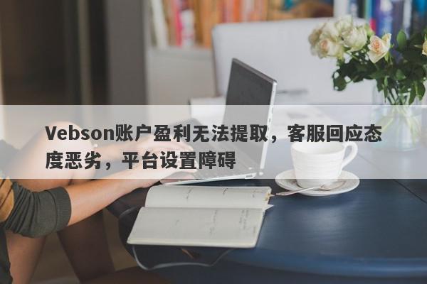 Vebson账户盈利无法提取，客服回应态度恶劣，平台设置障碍