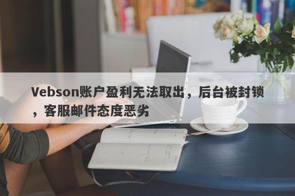 Vebson账户盈利无法取出，后台被封锁，客服邮件态度恶劣