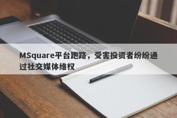 MSquare平台跑路，受害投资者纷纷通过社交媒体维权