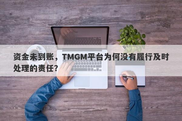 资金未到账，TMGM平台为何没有履行及时处理的责任？