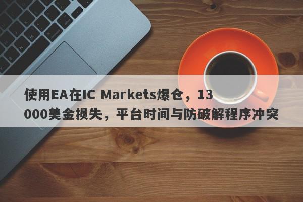 使用EA在IC Markets爆仓，13000美金损失，平台时间与防破解程序冲突