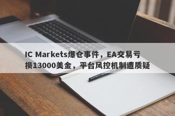 IC Markets爆仓事件，EA交易亏损13000美金，平台风控机制遭质疑