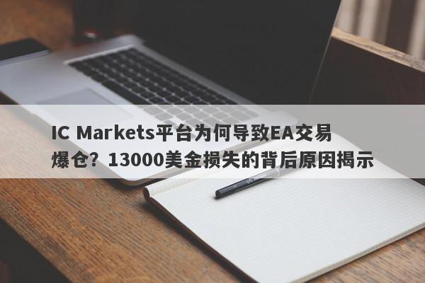 IC Markets平台为何导致EA交易爆仓？13000美金损失的背后原因揭示