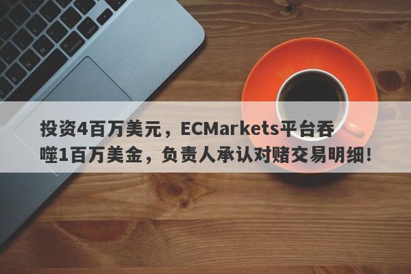 投资4百万美元，ECMarkets平台吞噬1百万美金，负责人承认对赌交易明细！