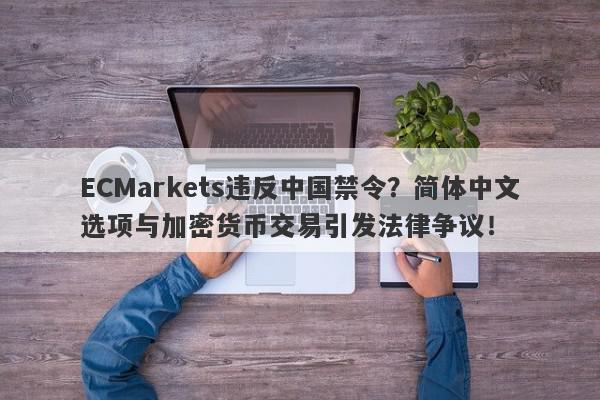 ECMarkets违反中国禁令？简体中文选项与加密货币交易引发法律争议！