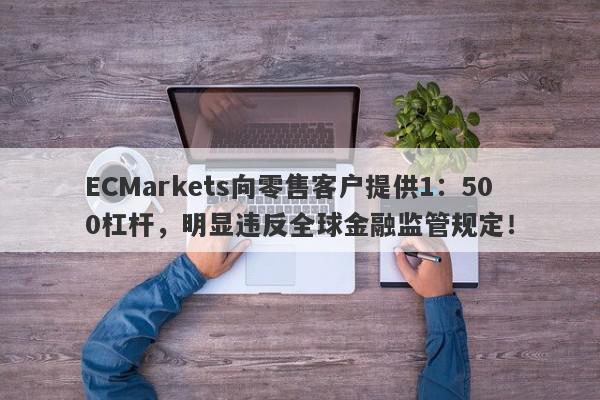 ECMarkets向零售客户提供1：500杠杆，明显违反全球金融监管规定！