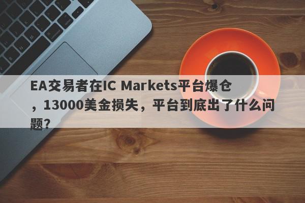 EA交易者在IC Markets平台爆仓，13000美金损失，平台到底出了什么问题？