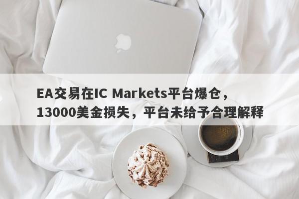 EA交易在IC Markets平台爆仓，13000美金损失，平台未给予合理解释