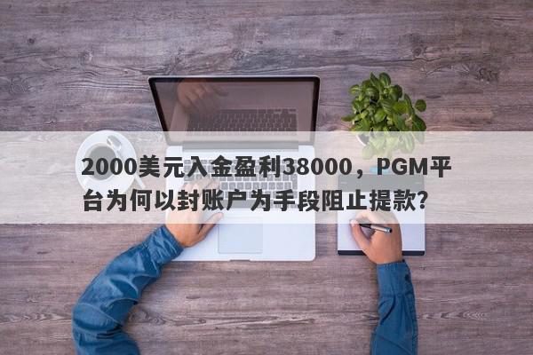 2000美元入金盈利38000，PGM平台为何以封账户为手段阻止提款？