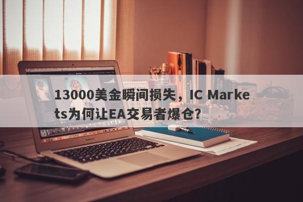 13000美金瞬间损失，IC Markets为何让EA交易者爆仓？