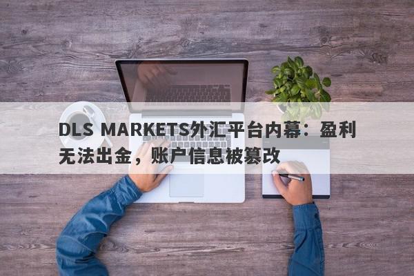 DLS MARKETS外汇平台内幕：盈利无法出金，账户信息被篡改