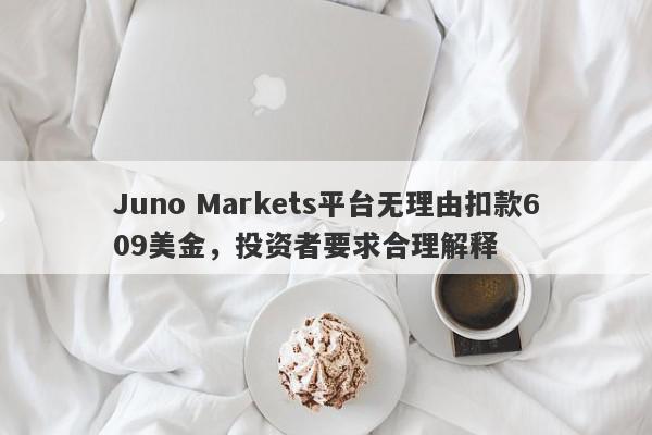 Juno Markets平台无理由扣款609美金，投资者要求合理解释