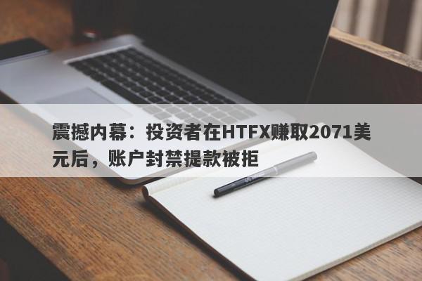 震撼内幕：投资者在HTFX赚取2071美元后，账户封禁提款被拒