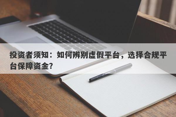 投资者须知：如何辨别虚假平台，选择合规平台保障资金？