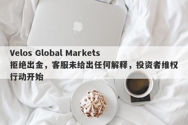 Velos Global Markets拒绝出金，客服未给出任何解释，投资者维权行动开始