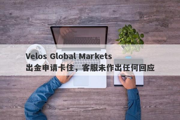 Velos Global Markets出金申请卡住，客服未作出任何回应