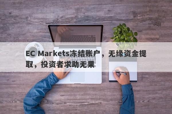 EC Markets冻结账户，无缘资金提取，投资者求助无果