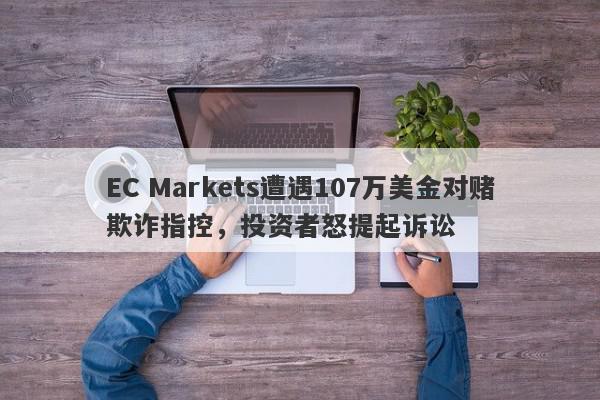 EC Markets遭遇107万美金对赌欺诈指控，投资者怒提起诉讼