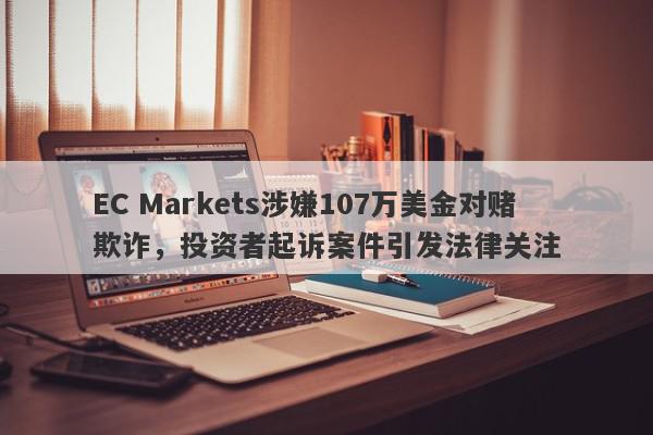 EC Markets涉嫌107万美金对赌欺诈，投资者起诉案件引发法律关注