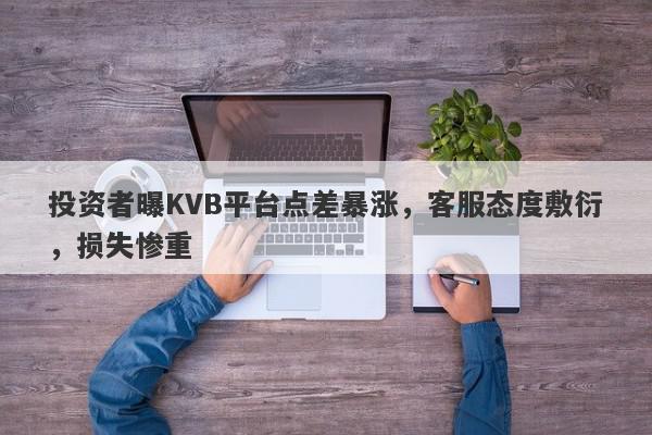 投资者曝KVB平台点差暴涨，客服态度敷衍，损失惨重