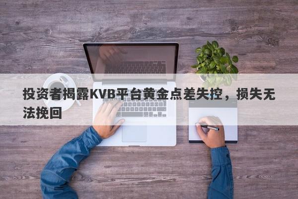 投资者揭露KVB平台黄金点差失控，损失无法挽回