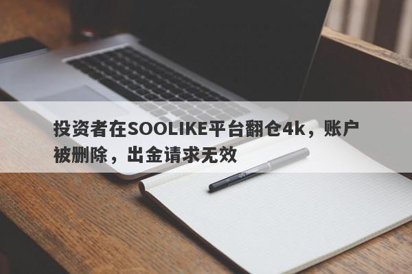 投资者在SOOLIKE平台翻仓4k，账户被删除，出金请求无效