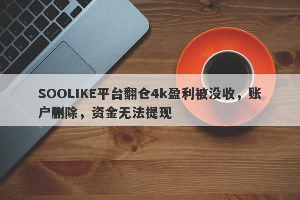 SOOLIKE平台翻仓4k盈利被没收，账户删除，资金无法提现