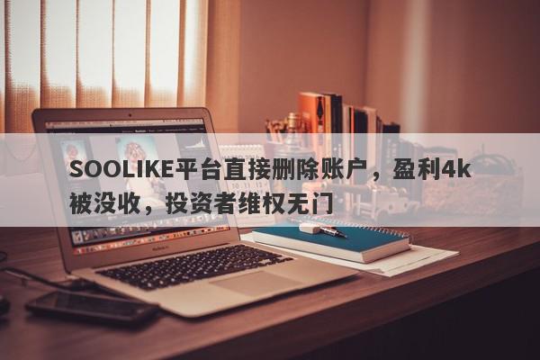 SOOLIKE平台直接删除账户，盈利4k被没收，投资者维权无门