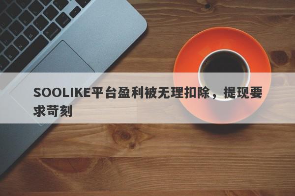 SOOLIKE平台盈利被无理扣除，提现要求苛刻