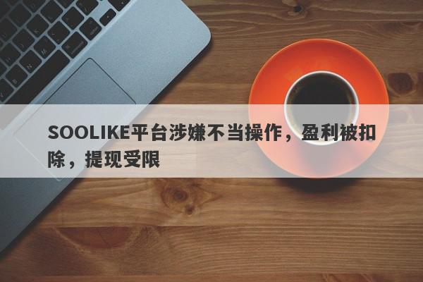 SOOLIKE平台涉嫌不当操作，盈利被扣除，提现受限