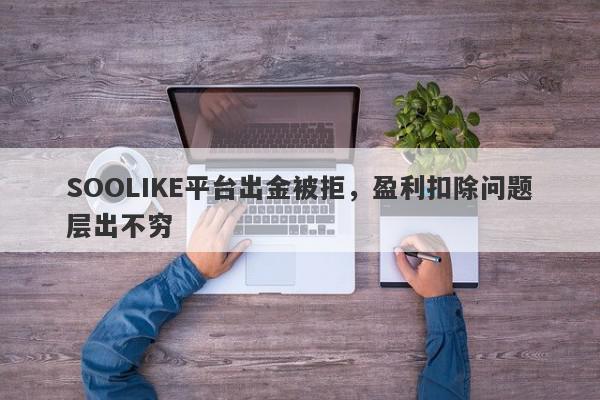 SOOLIKE平台出金被拒，盈利扣除问题层出不穷