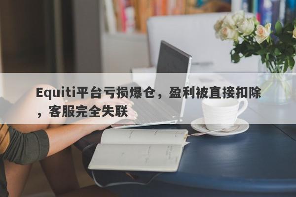 Equiti平台亏损爆仓，盈利被直接扣除，客服完全失联