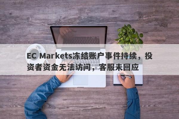 EC Markets冻结账户事件持续，投资者资金无法访问，客服未回应